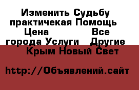 Изменить Судьбу, практичекая Помощь › Цена ­ 15 000 - Все города Услуги » Другие   . Крым,Новый Свет